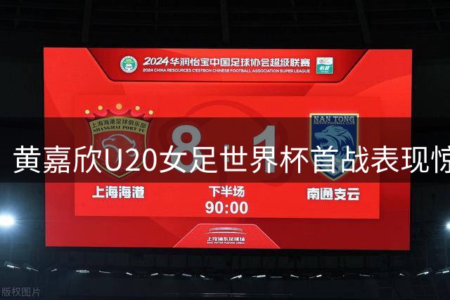 黄嘉欣U20女足世界杯首战表现惊艳获评最佳